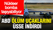 ABD n&uuml;kleer bomba taşıyabilen B-52 &ouml;l&uuml;m u&ccedil;aklarını &uuml;sse indirdi