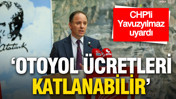 CHP&rsquo;li Yavuzyılmaz'dan otoyol &ouml;zelleştirmesi uyarısı: 102 TL&rsquo;lik otoyol &uuml;creti 270 TL&rsquo;ye &ccedil;ıkabilir