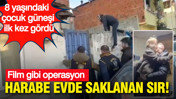 Harabe evde saklanan sır: Film gibi operasyon: 8 yaşındaki çocuk güneşi ilk kez gördü