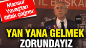 Mansur Yavaş'tan ittifak çağrısı: Yan yana gelmek zorundayız