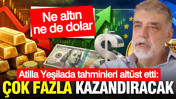 Atilla Yeşilada: Çok fazla kazandıracak... Ne altın ne de dolar