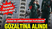 Dubai&rsquo;de patlamalardan kurtulanlar g&ouml;zaltına alındı: Nedeni duyanları isyan ettirdi