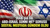 'İran Şia da ABD-İsrail S&uuml;nni mi?' sorusu sosyal medyada g&uuml;ndem oldu