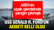 ABD'nin u&ccedil;ak gemisinde yangın &ccedil;ıkmıştı... USS Gerald R. Ford'un akıbeti belli oldu