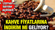 Kahve fiyatlarına indirim mi geliyor? Uzman isimler açıkladı