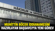 Muhittin B&ouml;cek iddianamesini hazırlayan Başsavcı'ya yeni g&ouml;rev