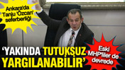 Tanju &Ouml;zcan tutuksuz yargılanabilir: Eski MHP'liler de devreye girdi, Ankara'da seferberlik