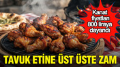 Tavuk etine üst üste zam: Kanat fiyatları 800 liraya dayandı