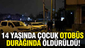 14 yaşında &ccedil;ocuk otob&uuml;s durağında &ouml;ld&uuml;r&uuml;ld&uuml;