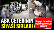 ABK çetesinin siyasi sırları: Kapıya bırakılan telefon ve notun gizemi