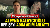 Kubilay Kundakçı cinayetindeki kilit isim Aleyna Kalaycıoğlu her şeyi anlattı