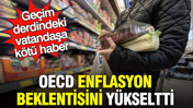 Geçim derdindeki vatandaşa kötü haber: OECD enflasyon beklentisini yükseltti