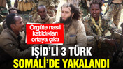 IŞİD’li 3 Türk Somali’de yakalandı: Örgüte nasıl katıldıkları ortaya çıktı