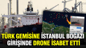 T&uuml;rk gemisine İstanbul Boğazı girişinde drone isabet etti
