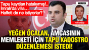 Yeğen Öcalan, amcasının memleketi için tapu kadastro düzenlemesi istedi... Tapu kayıtları hatalıymış... İmralı’da villa… Halfeti de ne istiyorlar?