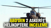 ABD'den 2 askeri helikoptere inceleme