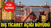 TÜİK açıkladı: Şubatta dış ticaret açığı büyüdü