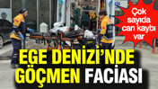 Ege Denizi'nde göçmen faciası: Çok sayıda can kaybı var
