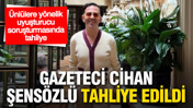 Uyuşturucu soruşturmasında tutuklanan 'Cihanna' lakaplı gazeteci Cihan Şensözlü tahliye edildi