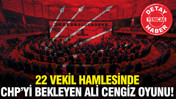 22 vekil hamlesinde CHP’yi bekleyen Ali Cengiz oyunu!