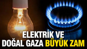 Elektrik ve doğal gaza büyük zam