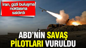 İran gizli buluşma noktasına saldırdı: ABD'nin savaş pilotları vuruldu