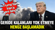 Trump&rsquo;tan İran&rsquo;a yeni tehdit: Geride kalanları yok etmeye hen&uuml;z başlamadık
