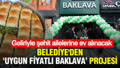 Belediye'den "uygun fiyatlı baklava" projesi: Geliriyle şehit ailelerine ev alınacak