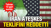 İran, ABD’nin ateşkes teklifini reddetti