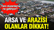 Arsa ve arazisi olanlar dikkat: Yeni düzenleme ne getiriyor?