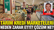 Tarım Kredi Marketeleri neden zarar etti? Çözüm ne?