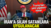 Trump’tan yeni yaptırım kararı: İran’a silah satanlara uygulanacak