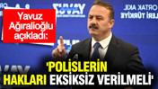 Yavuz Ağıralioğlu: 'Polislerin hakları eksiksiz verilmeli'