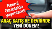 Ara&ccedil; satış ve devrinde yeni d&ouml;nem: Resmi Gazete'de yayımlandı