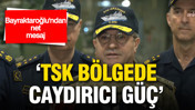 Bayraktaroğlu’ndan net mesaj: TSK bölgede caydırıcı güç