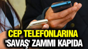 Cep telefonlarına 'savaş' zammı kapıda