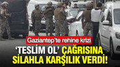 &lsquo;Teslim ol&rsquo; &ccedil;ağrısına silahla karşılık verdi: Gaziantep&rsquo;te rehine krizi