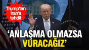 Trump’tan İran’a açık tehdit: Anlaşma olmazsa vuracağız