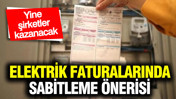 Elektrik faturalarında sabitleme önerisi: Yine şirketler kazanacak