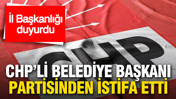 CHP’li belediye başkanı partisinden istifa etti