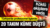 Türkiye'de profesyonel liglerde 20 futbol takımı küme düştü: Köklü ekiplere veda
