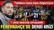 Fenerbahçe'de derbi krizi: 7 yıldız kadroda olmayabilir