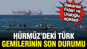Hakan Fidan ve Abdulkadir Uraloğlu'ndan Hürmüz'deki Türk gemileri açıklaması