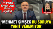 İYİ Partili Erhan Usta ilk kez açıkladı: Mehmet Şimşek bu soruya yanıt veremiyor