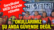 Sendikalar MEB önünde nöbette: Okullarımız şu anda güvende değil