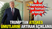 Trump’tan ateşkes umutlarını artıran açıklama: Neredeyse her konuda anlaştık