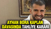 Ayhan Bora Kaplan davasında tahliye kararı