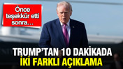Trump’tan 10 dakikada iki farklı açıklama: Önce teşekkür etti sonra…