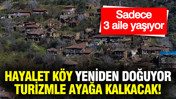 Sadece 3 ailenin yaşadığı hayalet köy turizmle yeniden ayağa kalacak