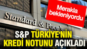 S&P Türkiye'nin kredi notunu açıkladı: Merakla bekleniyordu